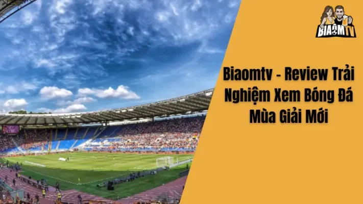 Biaomtv - Review Trải Nghiệm Xem Bóng Đá Mùa Giải Mới